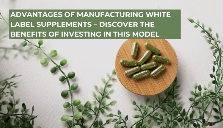 Advantages of Manufacturing White Label Supplements – Discover the Benefits of Investing in This Model