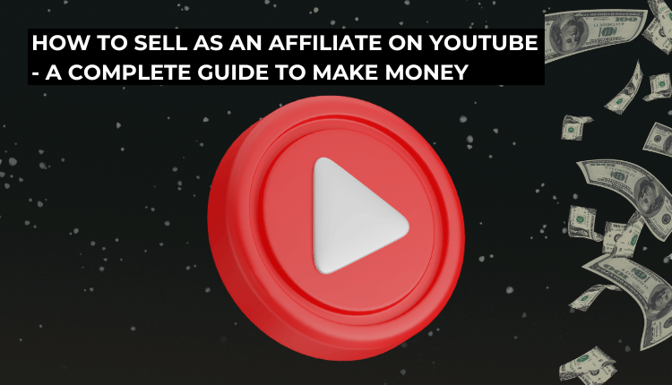 How to Sell as an Affiliate on YouTube - A Complete Guide to Make Money