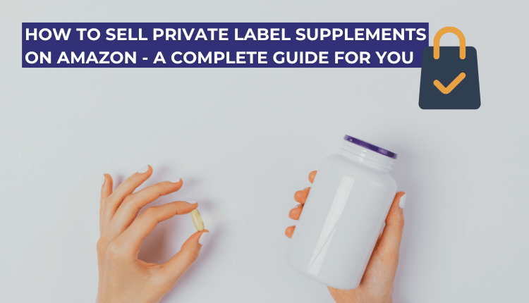 How to Sell Private Label Supplements on Amazon - a COMPLETE GUIDE FOR YOU