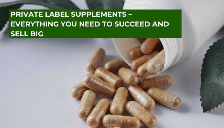Private Label Supplements – Everything You Need to Succeed and Sell Big