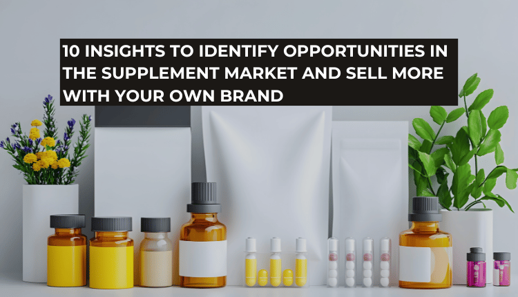 10 insights to identify opportunities in the supplement market and sell more with your own brand