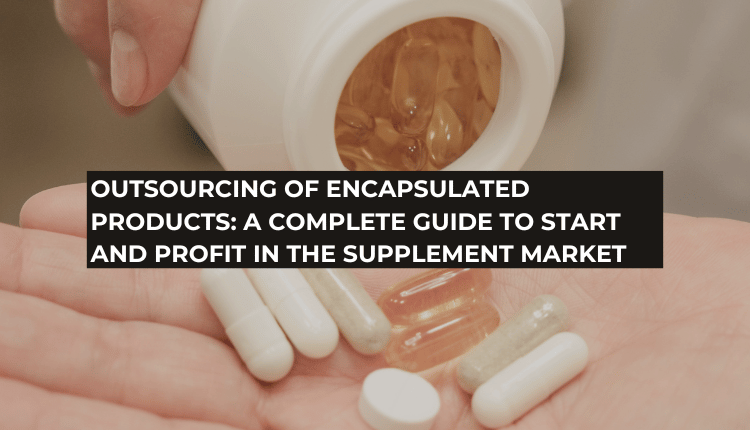 Outsourcing of Encapsulated Products: A Complete Guide to Start and Profit in the Supplement Market