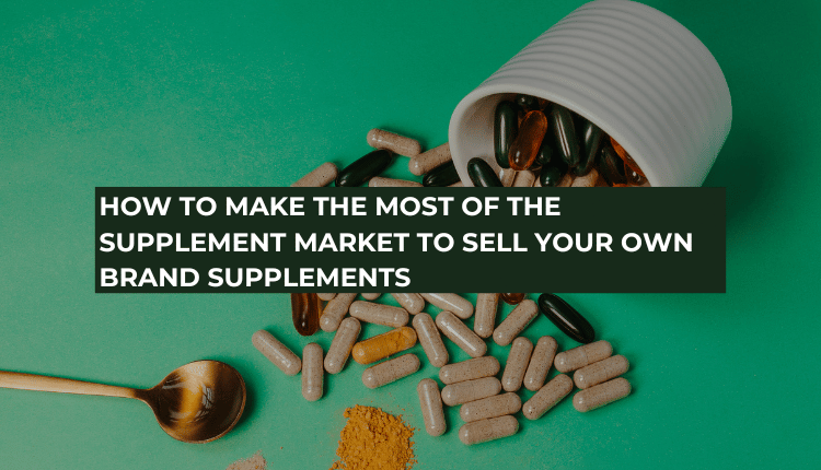 How to Make the Most of the Supplement Market to Sell Your Own Brand Supplements