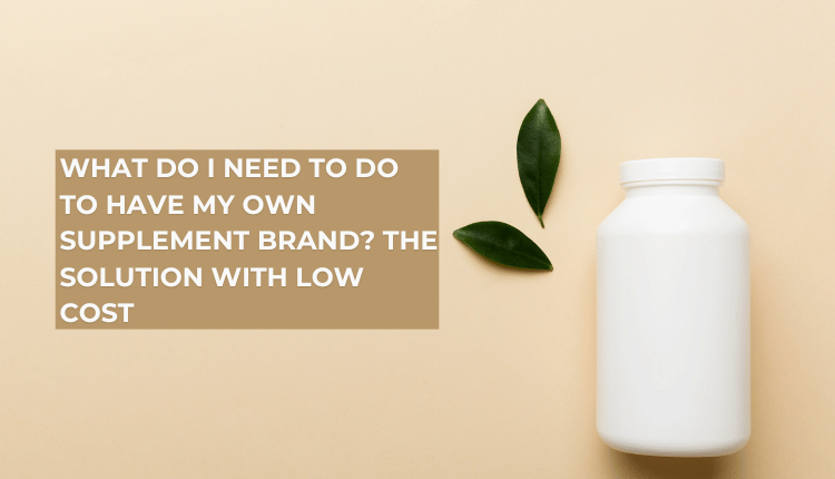 What Do I Need to Do to Have My Own Supplement Brand? The Solution With Low Cost