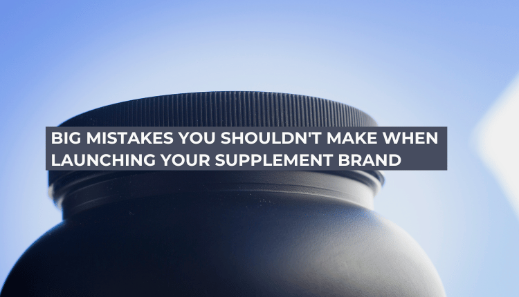 Big Mistakes You Shouldn't Make When Launching Your Supplement Brand