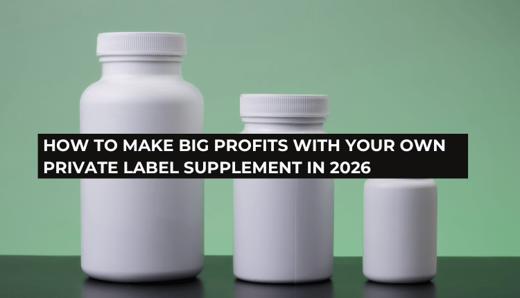 How to Make Big Profits With Your Own Private Label Supplement in 2026