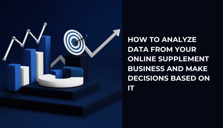 How to Analyze Data From Your Online Supplement Business and Make Decisions Based on It